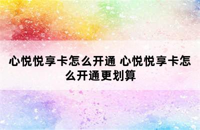 心悦悦享卡怎么开通 心悦悦享卡怎么开通更划算